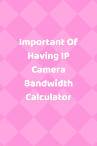 Important Of Having IP Camera Bandwidth Calculator